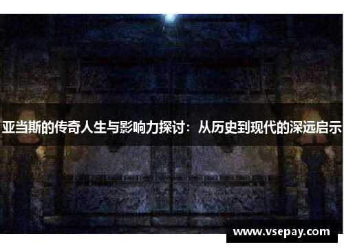 亚当斯的传奇人生与影响力探讨：从历史到现代的深远启示