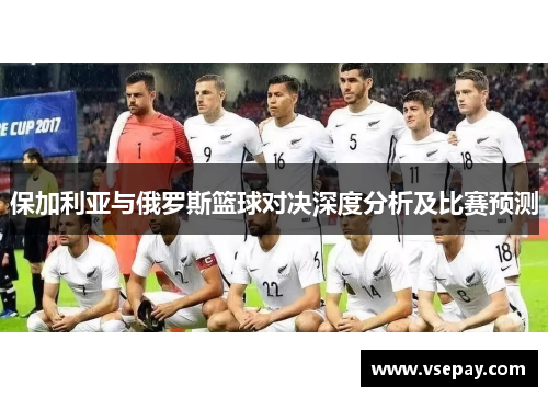 保加利亚与俄罗斯篮球对决深度分析及比赛预测